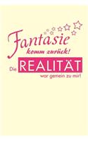 Fantasie komm zurück! Die Realität war gemein zu mir!: Lustiger Spruch Phantasie - A5 - Liniert (Linien) 120 Seiten - Notizbuch - Tagebuch - Tagesplaner - Wochenplaner - Planer - Geschenk