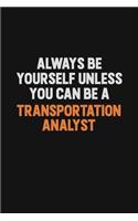 Always Be Yourself Unless You Can Be A Transportation Analyst