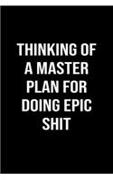 Thinking Of A Master Plan For Doing Epic Shit
