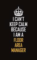 I Can't Keep Calm Because I Am A Floor Area Manager