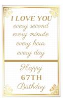 I Love You Every Second Every Minute Every Hour Every Day Happy 67th Birthday: 67th Birthday Gift / Journal / Notebook / Unique Greeting Cards Alternative