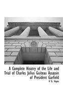 A Complete Hisotry of the Life and Trial of Charles Julius Guiteau Assassin of President Garfield