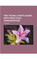 The Young Cook's Guide; With Practical Observations