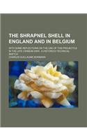 The Shrapnel Shell in England and in Belgium; With Some Reflections on the Use of This Projectile in the Late Crimean War a Historico-Technical Sketch