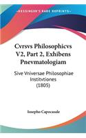 Cvrsvs Philosophicvs V2, Part 2, Exhibens Pnevmatologiam: Sive Vniversae Philosophiae Institvtiones (1805)