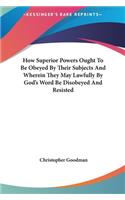How Superior Powers Ought To Be Obeyed By Their Subjects And Wherein They May Lawfully By God's Word Be Disobeyed And Resisted: (English)