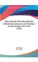 Jahres-Bericht Uber Das Stadtische Katholische Gymnasium Zu Patschkau Fur Das Schuljar 1875-1876 (1876)