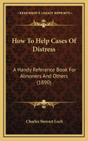 How To Help Cases Of Distress: A Handy Reference Book For Almoners And Others (1890)