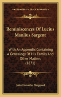 Reminiscences Of Lucius Manlius Sargent: With An Appendix Containing A Genealogy Of His Family And Other Matters (1871)