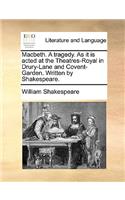 Macbeth. a Tragedy. as It Is Acted at the Theatres-Royal in Drury-Lane and Covent-Garden. Written by Shakespeare.