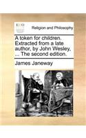 A Token for Children. Extracted from a Late Author, by John Wesley, ... the Second Edition.: (English)