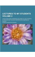 Lectures to My Students; A Selection from Addresses Delivered to the Students of the Pastors' College, Metropolitan Tabernacle, London Volume 2