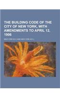 The Building Code of the City of New York, with Amendments to April 12, 1906