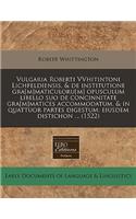 Vulgaria Roberti Vvhitintoni Lichfeldiensis, & de Institutione Gra[m]maticuloru[m] Opusculum Libello Suo de Concinnitate Gra[m]matices Accommodatum, & in Quattuor Partes Digestum: Eiusdem Distichon ... (1522): Eiusdem Distichon ... (1522)