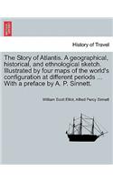 The Story of Atlantis. a Geographical, Historical, and Ethnological Sketch. Illustrated by Four Maps of the World's Configuration at Different Periods ... with a Preface by A. P. Sinnett.
