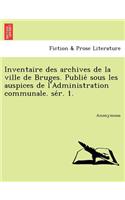 Inventaire Des Archives de La Ville de Bruges. Publie Sous Les Auspices de L'Administration Communale. Se R. 1.