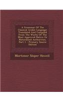 A Grammar of the Classical Arabic Language: Translated and Compiled from the Works of the Most Approved Native or Naturalized Authorities, Part 1