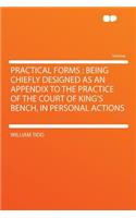 Practical Forms: Being Chiefly Designed as an Appendix to the Practice of the Court of King's Bench, in Personal Actions