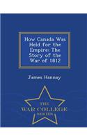 How Canada Was Held for the Empire: The Story of the War of 1812 - War College Series: The Story of the War of 1812 - War College Series