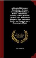 A Classical Dictionary, Containing a Copious Account of All the Proper Names Mentioned in Ancient Authors, with the Value of Coins, Weights and Measures Used Among the Greeks and Romans, and a Chronological Table