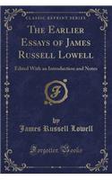 The Earlier Essays of James Russell Lowell: Edited with an Introduction and Notes (Classic Reprint)(English)