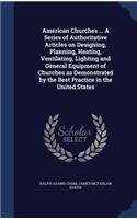 American Churches ... A Series of Authoritative Articles on Designing, Planning, Heating, Ventilating, Lighting and General Equipment of Churches as Demonstrated by the Best Practice in the United States