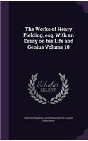 Works of Henry Fielding, esq. With an Essay on his Life and Genius Volume 10