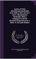 Letters of Felix Mendelssohn Bartholdy From 1833 to 1847, Ed. by P. and C. Mendelssohn Bartholdy. With a Catalogue of All His Musical Compositions by J. Rietz. Tr. by Lady Wallace