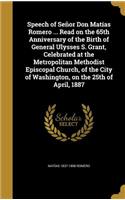 Speech of Señor Don Matías Romero ... Read on the 65th Anniversary of the Birth of General Ulysses S. Grant, Celebrated at the Metropolitan Methodist Episcopal Church, of the City of Washington, on the 25th of April, 1887