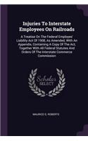 Injuries To Interstate Employees On Railroads: A Treatise On The Federal Employes' Liability Act Of 1908, As Amended, With An Appendix, Containing A Copy Of The Act, Together With All Federal Sta