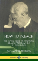 How to Preach: The Classic Guide to Composing Sermons and Preaching in the Church (Hardcover)