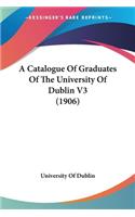 A Catalogue Of Graduates Of The University Of Dublin V3 (1906)