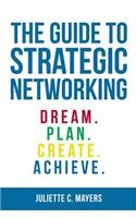 Guide to Strategic Networking: Dream. Plan. Create. Achieve.