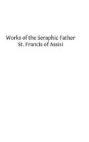 Works of the Seraphic Father St. Francis of Assisi