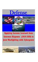 Applying Lessons Learned from Interwar Airpower (1919-1939) to Joint Warfighting with Cyberpower: (English)