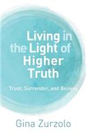 Living in the Light of Higher Truth: Trust, Surrender, and Believe!