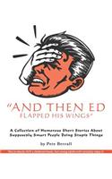 And Then Ed Flapped His Wings: A Collection of Humorous Short Stories About Supposedly Smart People Doing Stupid Things