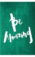 Chalkboard Journal - Be Series - Be Amazing (Green): 100 page 6" x 9" Ruled Notebook: Inspirational Journal, Blank Notebook, Blank Journal, Lined Notebook, Blank Diary(5 Chalkboard Journal - Be Series - Be Amazing)