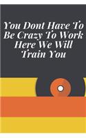 You Dont Have To Be Crazy To Work Here We Will Train You