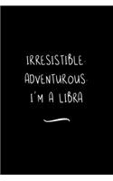 Irresistible. Adventurous. I'm a Libra: Funny Office Notebook/Journal For Women/Men/Coworkers/Boss/Business Woman/Funny office work desk humor/ Stress Relief Anger Management Journal(6x9 i