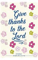 Christian Gratitude Journal: Give Thanks to the Lord: Journal of 120 Pages (6x9 inches)