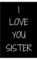 I love you Sister Notebook Gift For Sister, Journal Gift, 120 Pages, 6x9, Soft Cover, Matte Finish
