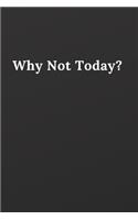 Why Not Today?