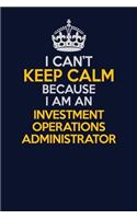 I Can't Keep Calm Because I Am An Investment Operations Administrator: Career journal, notebook and writing journal for encouraging men, women and kids. A framework for building your career.