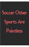 Soccer Other Sports Are Pointless: Lined Journal, 120 Pages, 6 x 9, Funny Soccer Gift Idea, Black Matte Finish (Soccer Other Sports Are Pointless Journal)