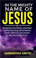 In the Mighty Name of Jesus: Breaking All Chains, Shackles and Truncating All Schemes of the Devil by the Power in the Name of Jesus