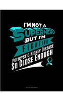 I'm Not a Superhero But I'm Fighting Polycystic Kidney Disease So Close Enough: Unruled Composition Book