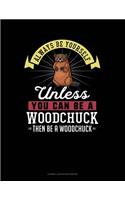 Always Be Yourself Unless You Can Be a Woodchuck Then Be a Woodchuck