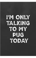 I'm Only Talking to My Pug Today