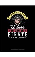 Always Be Yourself Unless You Can Be a Pirate Then Be a Pirate